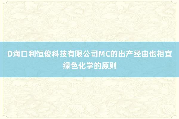 D海口利恒俊科技有限公司MC的出产经由也相宜绿色化学的原则