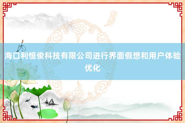 海口利恒俊科技有限公司进行界面假想和用户体验优化