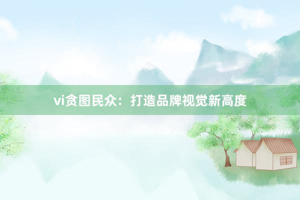 vi贪图民众：打造品牌视觉新高度