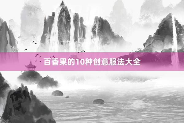 百香果的10种创意服法大全