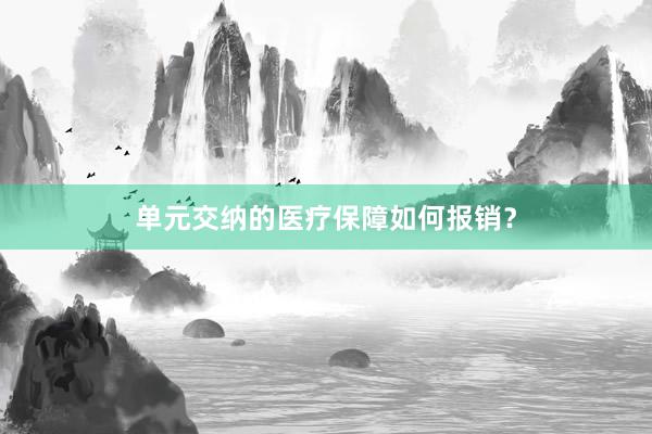 单元交纳的医疗保障如何报销？