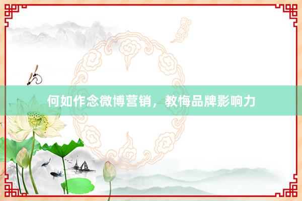 何如作念微博营销，教悔品牌影响力